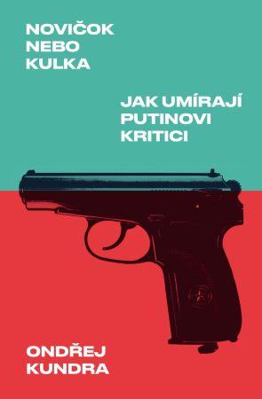 Kniha: Novičok nebo kulka: Jak umírají Putinovi kritici - Ondřej Kundra