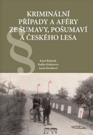 Kniha: Kriminální případy a aféry ze Šumavy, Pošumaví a Českého lesa - Radka Kinkorová