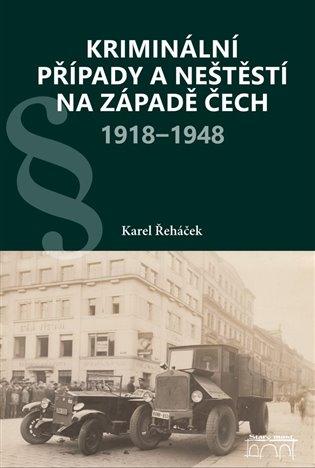 Kniha: Kriminální případy a neštěstí na západě Čech 1918-1948 - Řeháček, Karel