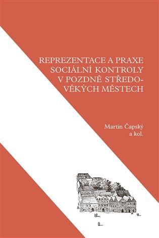 Kniha: Reprezentace a praxe sociální kontroly v pozdně středověkých městech - Čapský, Martin