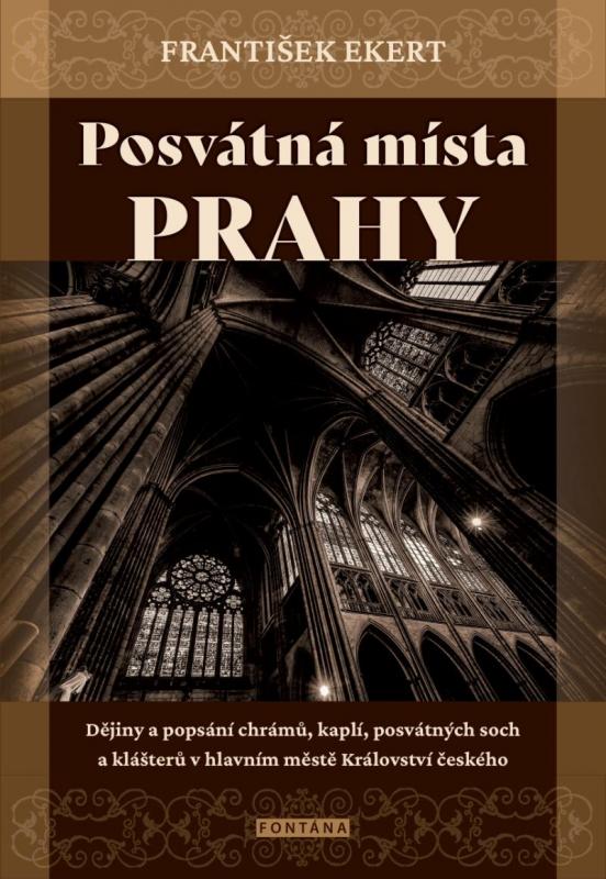 Kniha: Posvátná místa Prahy - Dějiny a popsání chrámů, kaplí, posvátných soch a klášterů v hlavním městě Království českého - Ekert František