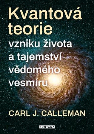 Kniha: Kvantová teorie vzniku života a tajemství vědomého vesmíru - Calleman, Carl Johan