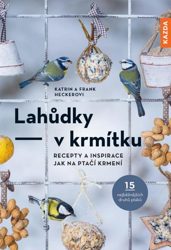 Kniha: Lahůdky – v krmítku: Recepty a inspirace jak na ptačí krmení - Hecker Katrin a Frank