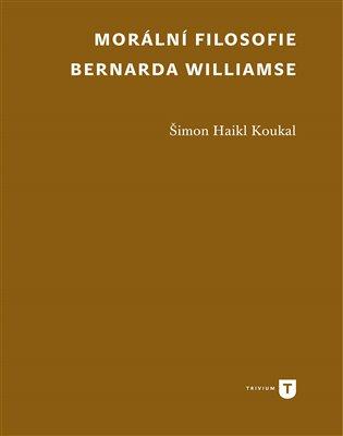 Kniha: Morální filosofie Bernarda Williamse - Koukal Haikl , Šimon