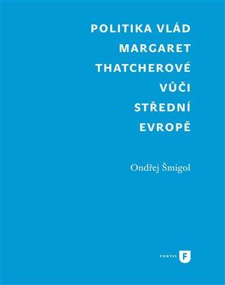 Kniha: Politika vlád Margaret Thatcherové vůči střední Evropě - Šmigol, Ondřej