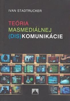 Kniha: Teória masmediálnej (dis)komunikácie - Ivan Stadtrucker