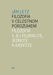 Kniha: Filozofia v celostnom porozumení. Filozofia v jej pluralite, jednote a identite - Ján Letz