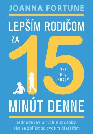 Kniha: Lepším rodičom za 15 minút denne (vek 0-7 rokov) - Joanna Fortune