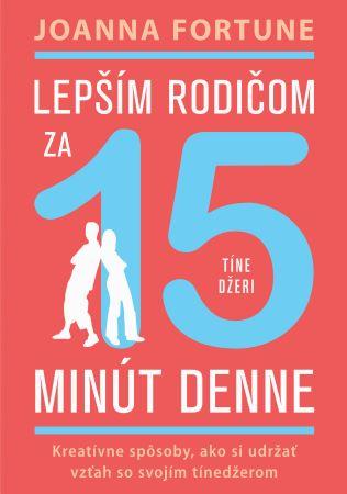 Kniha: Lepším rodičom za 15 min denne: Tínedžeri - Joanna Fortune