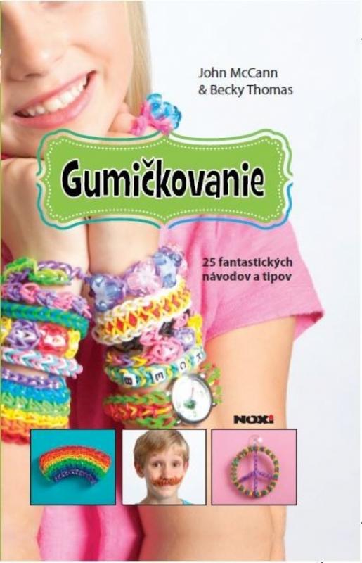 Kniha: Gumičkovanie- 25 fantastických návodov a tipov RAINBOW LOOM - Thomas, John McCann Becky