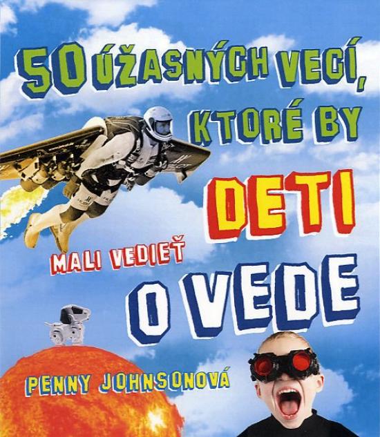 Kniha: 50 úžasných vecí, ktoré by deti mali vedieť o vede - Johnsonová Penny