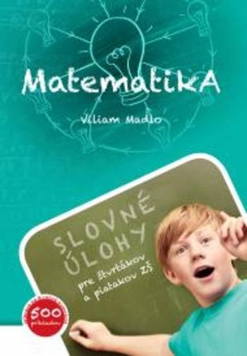 Kniha: Matematika (Slovné úlohy pre štvrtákov a piatakov ZŠ) - Madlo Viliam