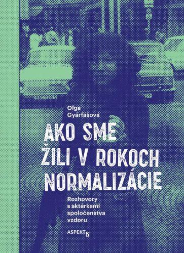 Kniha: Ako sme žili v rokoch normalizácie - Oľga Gyárfášová