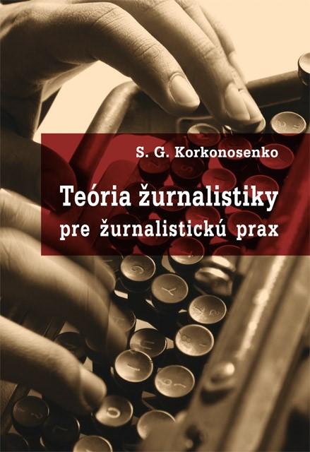 Kniha: Teória žurnalistiky pre žurnalistickú prax - S.G. Korkonosenko