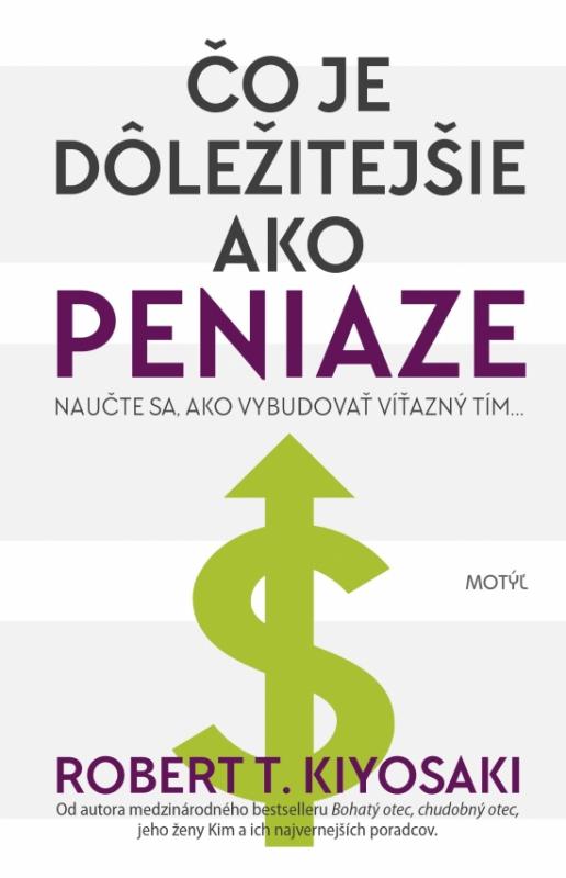 Kniha: Čo je dôležitejšie ako peniaze- NAUČTE SA, AKO VYBUDOVAŤ VÍŤAZNÝ TÍM... - Kiyosaki Robert T.