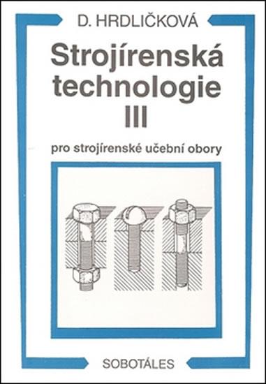 Kniha: Strojírenská technologie III pro strojírenské učební obory - Hrdličková Dobroslava
