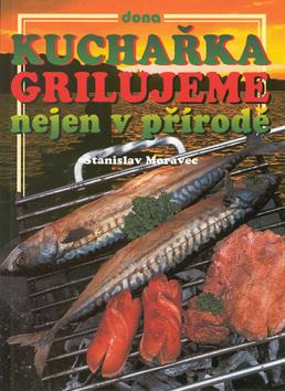 Kniha: Kuchařka Grilujeme nejen v př. - Stanislav Moravec