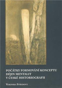 Kniha: Počátky formování konceptu dějin mentalit v české historiografii - Středová, Veronika