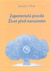 Kniha: Zapomenutá pravda. Život před narozením - Jaroslav Vlček