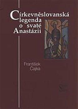 Kniha: Církevněslovanská legenda o svaté Anastázii - Čajka, František