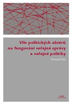 Kniha: Vliv politických aktérů na fungování veřejné správy a veřejné politiky - Fiala, Vlastimil