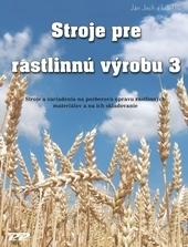 Kniha: Stroje pre rastlinnú výrobu 3 - Ján Jech