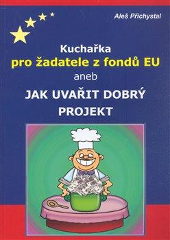 Kniha: Kuchařka pro žadatele z fondů EU aneb jak uvařit dobrý projekt - Přichystal, Aleš