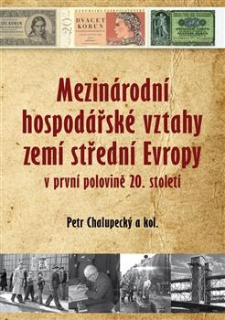 Kniha: Mezinárodní hospodářské vztahy zemí střední Evropy v první polovině 20. století - Chalupecký a kolektív Petr