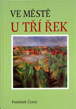 Kniha: Ve městě u tří řek - František Černý