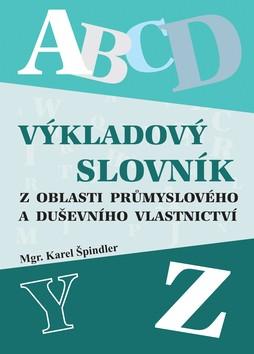 Kniha: Výkladový slovník z oblasti průmyslového a duševního vlastnictví - Karel Špindler