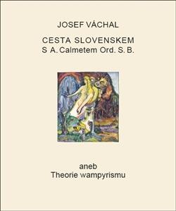 Kniha: Cesta Slovenskem s A. Calmetem Ord. S. B. aneb Theorie wampyrismu - Josef Váchal