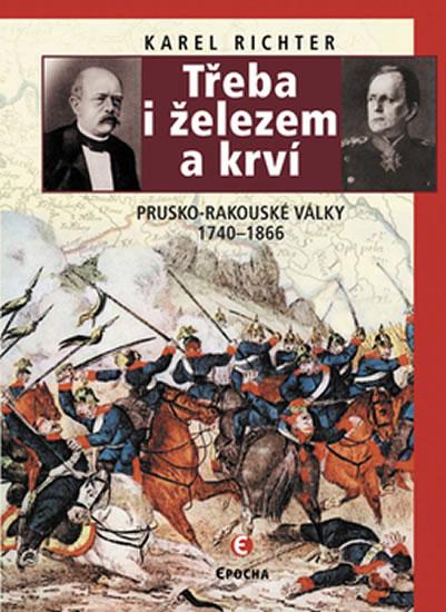 Kniha: Třeba i železem a krví (Prusko-rakouské války 1740-1866) - Richter Karel