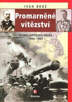 Kniha: Promarněné vítezství (Rusko-japonská válka 1904–1905) - Ivan Brož