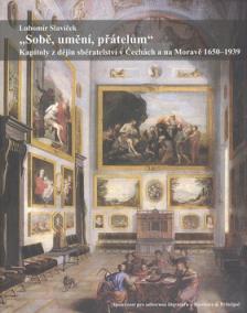 Sobě, umění, přátelům. Kapitoly z dějin sběratelství v Čechách a na Moravě 1650–1939