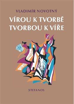 Kniha: Vírou k tvorbě, tvorbou k víře - Novotný, Vladimír