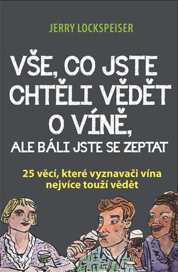 Kniha: Vše, co jste chtěli vědět o víně, ale báli jste se zeptat - 25 věcí, které vyznavači vína nejvíce touží vědět - Lockspeiser Jerry