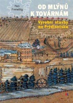 Kniha: Od mlýnů k továrnám. Výrobní stavby na Frýdlantsku - Freiwillig, Petr