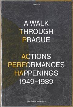 Kniha: A Walk Through Prague. Actions, Performances, Happenings 1949-1989 - Morganová, Pavlína