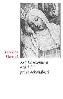 Kniha: Krátká rozmluva o získání pravé dokonalosti - Sienská, Kateřina