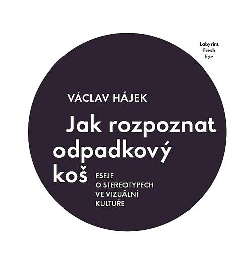 Kniha: Jak rozpoznat odpadkový koš - Eseje o stereotypech ve vizuální kultuře - Hájek Václav