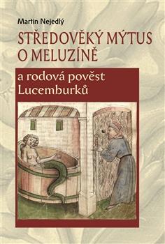 Kniha: Středověký mýtus o Meluzíně a rodová pověst Lucemburků - Martin Nejedlý