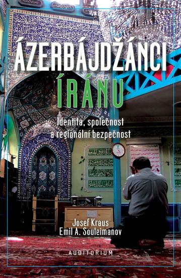 Kniha: Ázerbájdžánci Íránu - Identita, společnost a regionální bezpečnost - Kraus, Souleimanov Emil A., Josef