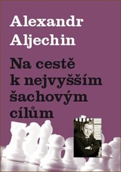 Kniha: Na cestě k nejvyšším šachovým cílům - Alexandr Aljechin