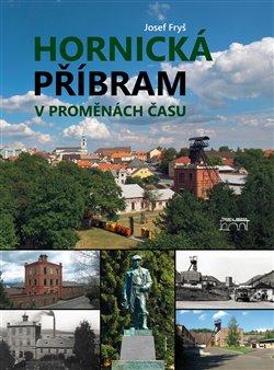 Kniha: Hornická Příbram v proměnách času - Fryš, Josef