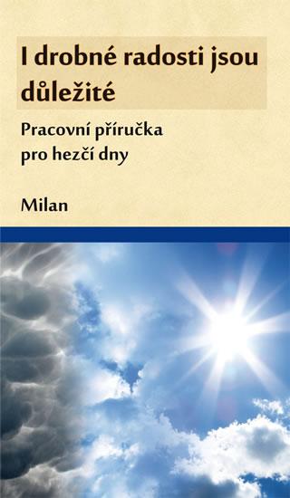 Kniha: I drobné radosti jsou důležité (Pracovní příručka pro hezčí dny) - Milan