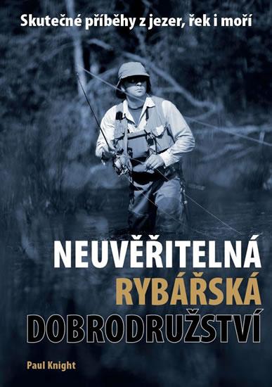 Kniha: Neuvěřitelná rybářská dobrodružství - Skutečné příběhy z jezer, řek i moří - Knight Paul