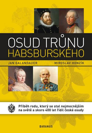 Kniha: Osud trůnu habsburského - Příběh rodu, který se stal nejmocnějším na světě a skoro 400 let řídil české osudy - Galandauer, Honzík Miroslav Jan