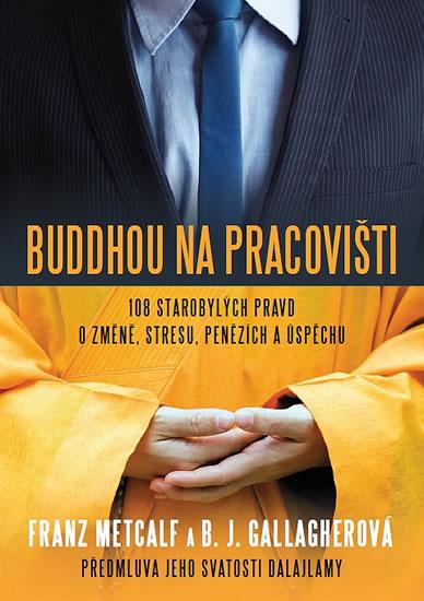 Kniha: Buddhou na pracovišti - 108 starobylých pravd o změně, střesu, penězích a úspěchu - Metcalf, Gallagherová B. J. Franz