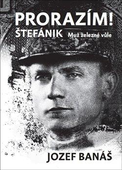 Kniha: Prorazím! Štefánik. Muž železné vůle - Banáš, Jozef