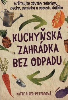 Kniha: Kuchyňská zahrádka bez odpadu - Elzer – Petersová , Katie